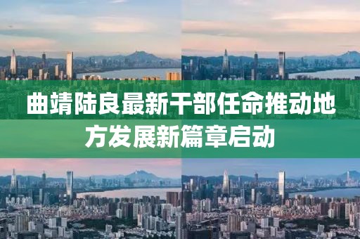 曲靖陸良最新干部任命推動地方發(fā)展新篇章啟動