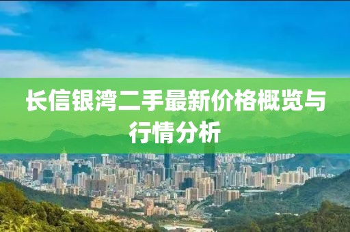 長(zhǎng)信銀灣二手最新價(jià)格概覽與行情分析