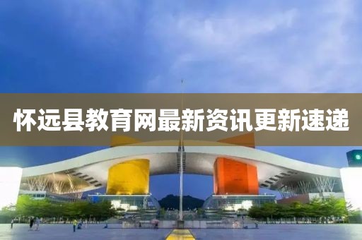 懷遠(yuǎn)縣教育網(wǎng)最新資訊更新速遞