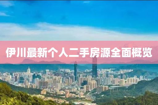 伊川最新個(gè)人二手房源全面概覽