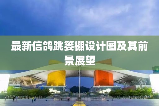 最新信鴿跳簍棚設(shè)計圖及其前景展望