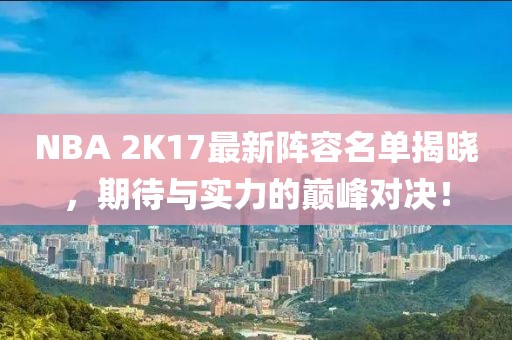NBA 2K17最新陣容名單揭曉，期待與實(shí)力的巔峰對(duì)決！