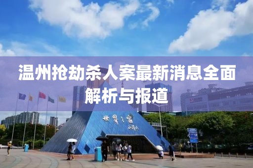 溫州搶劫殺人案最新消息全面解析與報道