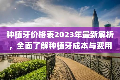 種植牙價(jià)格表2023年最新解析，全面了解種植牙成本與費(fèi)用
