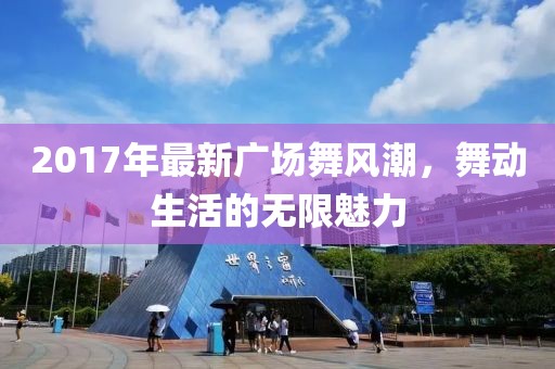 2017年最新廣場舞風潮，舞動生活的無限魅力