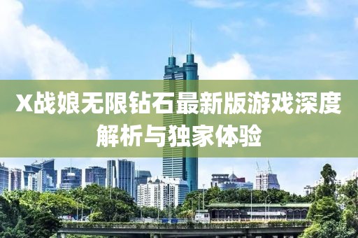 X戰(zhàn)娘無限鉆石最新版游戲深度解析與獨家體驗