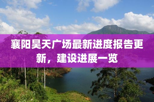 襄陽昊天廣場最新進(jìn)度報告更新，建設(shè)進(jìn)展一覽