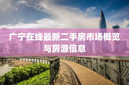 廣寧在線最新二手房市場概覽與房源信息