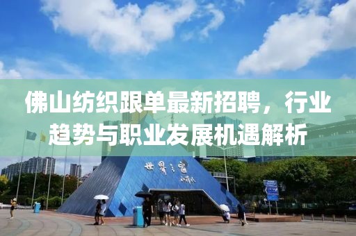 佛山紡織跟單最新招聘，行業(yè)趨勢與職業(yè)發(fā)展機(jī)遇解析