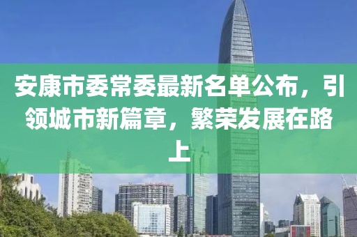安康市委常委最新名單公布，引領城市新篇章，繁榮發(fā)展在路上