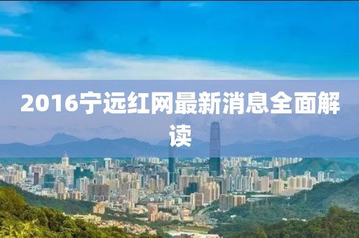 2016寧遠紅網(wǎng)最新消息全面解讀