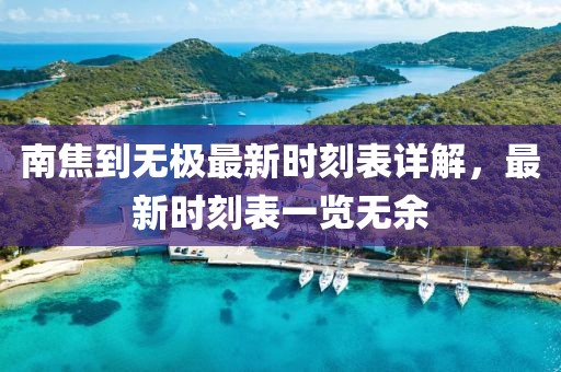 南焦到無極最新時(shí)刻表詳解，最新時(shí)刻表一覽無余