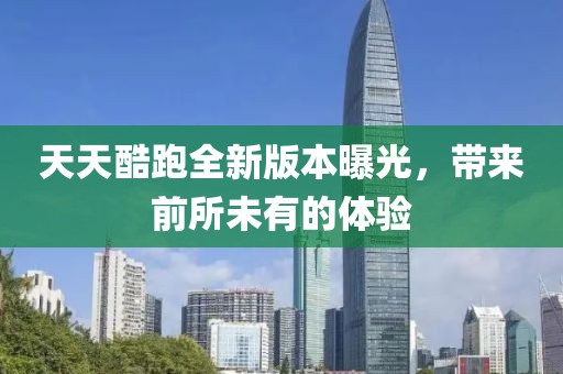 天天酷跑全新版本曝光，帶來前所未有的體驗
