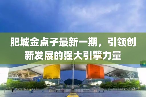 肥城金點(diǎn)子最新一期，引領(lǐng)創(chuàng)新發(fā)展的強(qiáng)大引擎力量