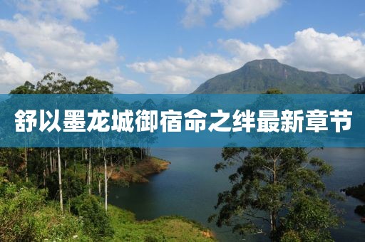 舒以墨龍城御宿命之絆最新章節(jié)