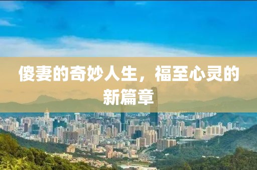 傻妻的奇妙人生，福至心靈的新篇章