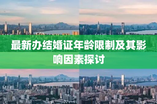 最新辦結(jié)婚證年齡限制及其影響因素探討