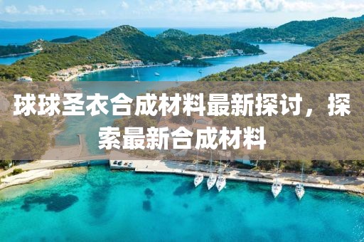 球球圣衣合成材料最新探討，探索最新合成材料