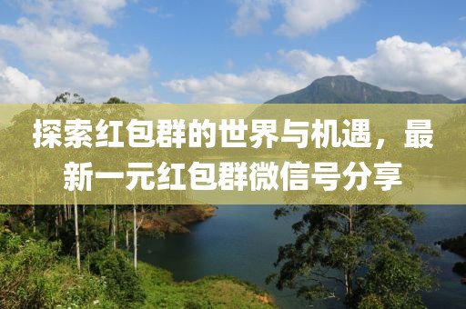 探索紅包群的世界與機(jī)遇，最新一元紅包群微信號分享