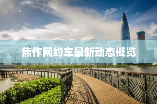 焦作網(wǎng)約車最新動(dòng)態(tài)概覽