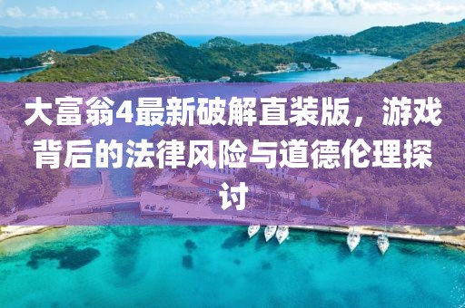 大富翁4最新破解直裝版，游戲背后的法律風(fēng)險與道德倫理探討