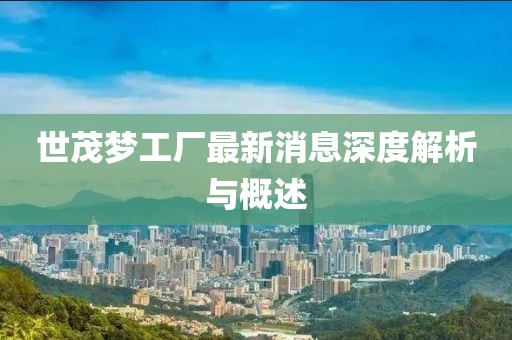 世茂夢工廠最新消息深度解析與概述