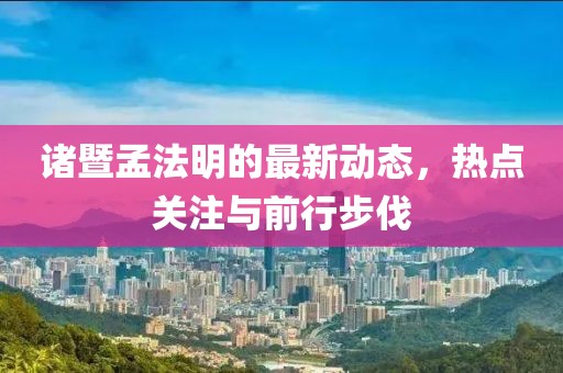 諸暨孟法明的最新動態(tài)，熱點關(guān)注與前行步伐