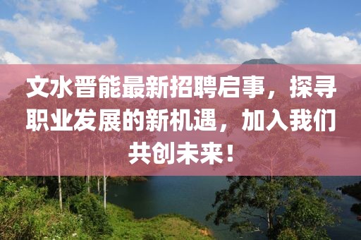 文水晉能最新招聘啟事，探尋職業(yè)發(fā)展的新機(jī)遇，加入我們共創(chuàng)未來！