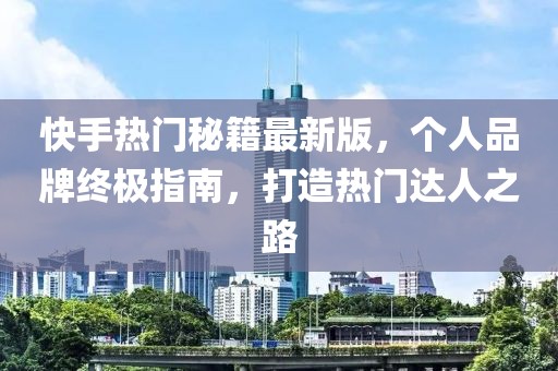 快手熱門(mén)秘籍最新版，個(gè)人品牌終極指南，打造熱門(mén)達(dá)人之路