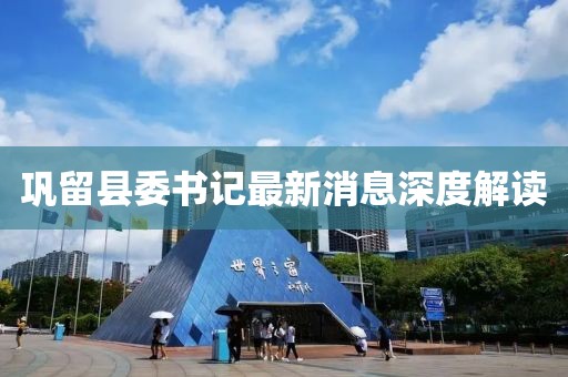 鞏留縣委書(shū)記最新消息深度解讀