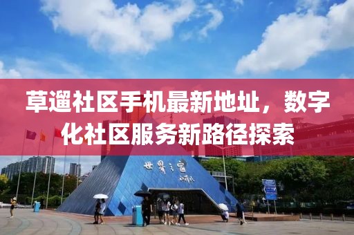 草遛社區(qū)手機(jī)最新地址，數(shù)字化社區(qū)服務(wù)新路徑探索