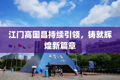 江門高國昌持續(xù)引領(lǐng)，鑄就輝煌新篇章