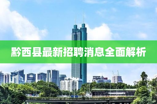 黔西縣最新招聘消息全面解析