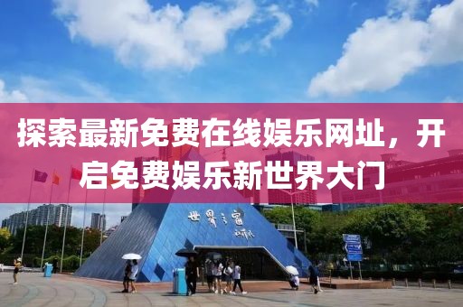 探索最新免費(fèi)在線娛樂(lè)網(wǎng)址，開(kāi)啟免費(fèi)娛樂(lè)新世界大門