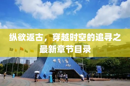 縱欲返古，穿越時(shí)空的追尋之最新章節(jié)目錄