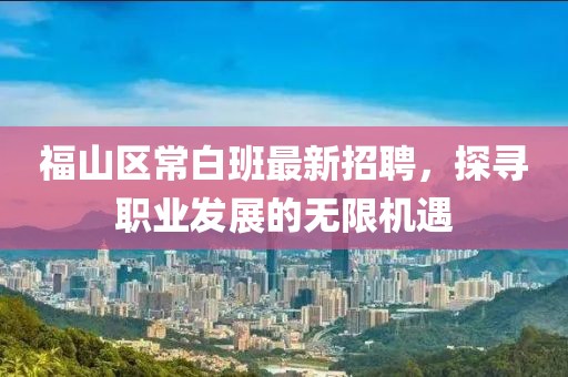 福山區(qū)常白班最新招聘，探尋職業(yè)發(fā)展的無限機(jī)遇
