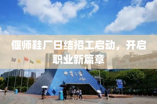 偃師鞋廠日結(jié)招工啟動，開啟職業(yè)新篇章