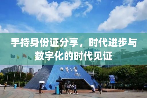 手持身份證分享，時(shí)代進(jìn)步與數(shù)字化的時(shí)代見證