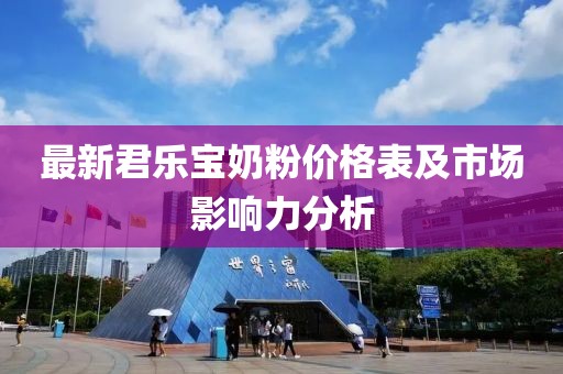 最新君樂寶奶粉價(jià)格表及市場影響力分析