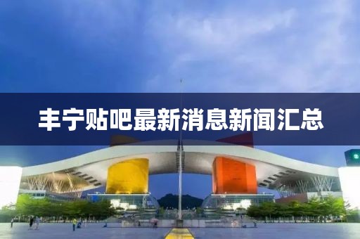 豐寧貼吧最新消息新聞匯總