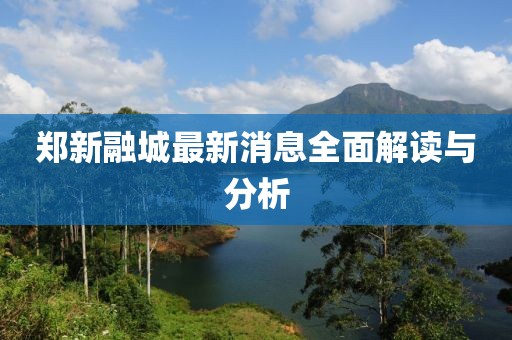 鄭新融城最新消息全面解讀與分析