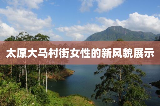 太原大馬村街女性的新風貌展示
