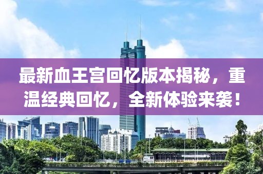 最新血王宮回憶版本揭秘，重溫經(jīng)典回憶，全新體驗來襲！