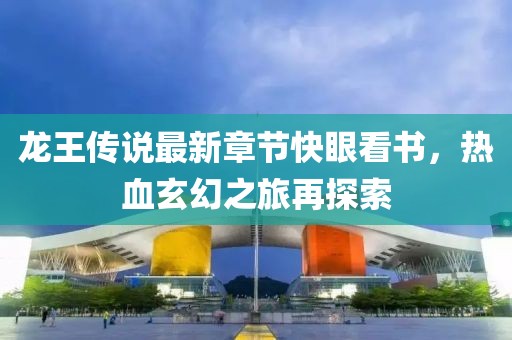 龍王傳說最新章節(jié)快眼看書，熱血玄幻之旅再探索