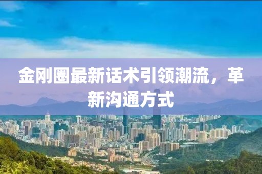 金剛?cè)ψ钚略捫g(shù)引領(lǐng)潮流，革新溝通方式