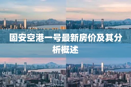 固安空港一號最新房價(jià)及其分析概述