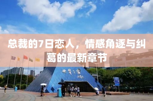 總裁的7日戀人，情感角逐與糾葛的最新章節(jié)