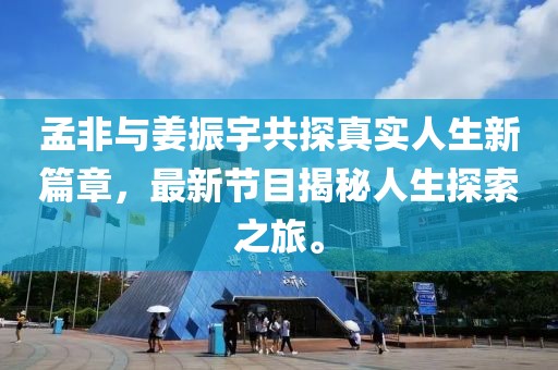 孟非與姜振宇共探真實(shí)人生新篇章，最新節(jié)目揭秘人生探索之旅。