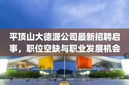 平頂山大德源公司最新招聘啟事，職位空缺與職業(yè)發(fā)展機(jī)會(huì)