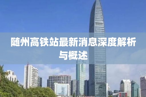 隨州高鐵站最新消息深度解析與概述